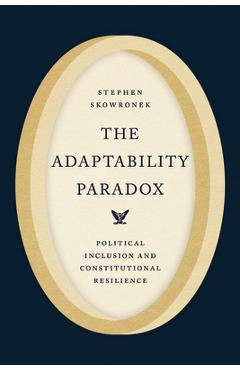 Coperta cărții 'The Adaptability Paradox: Political Inclusion and Constitutional Resilience - Stephen Skowronek'