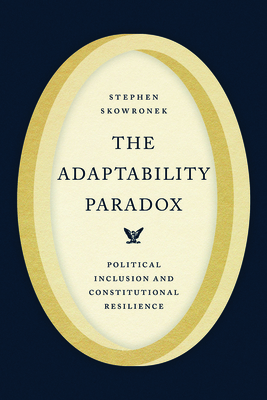 The Adaptability Paradox: Political Inclusion and Constitutional Resilience - Stephen Skowronek