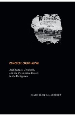 Coperta cărții 'Concrete Colonialism: Architecture, Urbanism, and the Us Imperial Project in the Philippines - Diana Jean S. Martinez'
