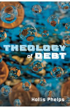Coperta cărții 'Theology of Debt - Hollis Phelps'