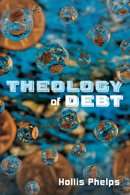 Theology of Debt - Hollis Phelps