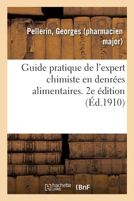 Guide Pratique de l'Expert Chimiste En Denrées Alimentaires. 2e Édition: Mise Au Courant de la Loi Du 1er Août 1905 Sur La Répression Des Fraudes Des - Georges Pellerin