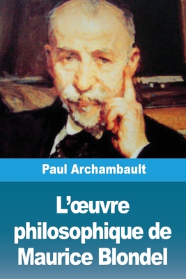 L'oeuvre philosophique de Maurice Blondel - Paul Archambault