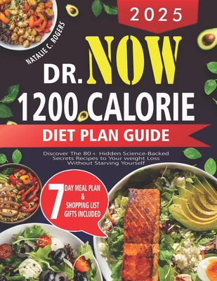 2025 Dr.Now 1200 Calorie Diet Plan Guide: Discover the 80+ hidden science-backed secrets recipes to your weight loss without starving yourself - Natalie C. Rogers