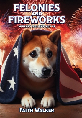 Felonies and Fireworks: Whiskey Dog Mystery #5 - Faith Walker