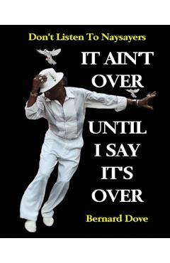Poza produsului It Ain't Over Until I Say It's Over: Don't Listen to Naysayers - Bernard Dove