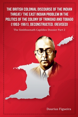 The British Colonial Discourse of the Indian Threat/ the East Indian Problem in the Politics of the Colony of Trinidad and Tobago (1953-1961), Deconst - Daurius Figueira