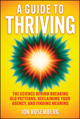 A Guide to Thriving: The Science Behind Breaking Old Patterns, Reclaiming Your Agency, and Finding Meaning - Jon Rosemberg