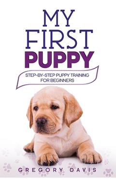 Coperta cărții 'My First Puppy: Step-by-Step Puppy Training For Beginners - Gregory Davis'