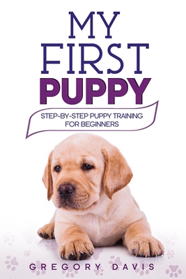 My First Puppy: Step-by-Step Puppy Training For Beginners - Gregory Davis