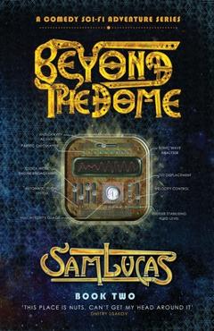 Coperta cărții 'Beyond the Dome: A Comedy Sci-fi Adventure Series - Sam Lucas'