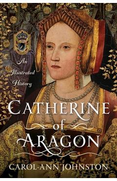 Poza produsului Catherine of Aragon: An Illustrated History - Carol-ann Johnston