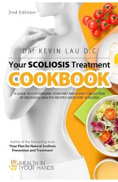 Poza produsului Your Scoliosis Treatment Cookbook (2nd Edition): A guide to customizing your diet and a vast collection of delicious, healthy recipes treat scoliosis. - Kevin Lau