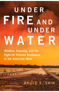 Poza produsului Under Fire and Under Water: Wildfire, Flooding, and the Fight for Climate Resilience in the American West - Bruce E. Cain