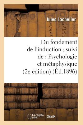 Du Fondement de l'Induction Suivi De: Psychologie Et Métaphysique (2e Édition) (Éd.1896) - Jules Lachelier