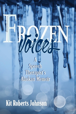Frozen Voices: A Speech Therapist's Alaskan Memoir - Kit Roberts Johnson
