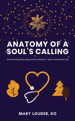 Anatomy of a Soul's Calling: becoming the physician healer I was meant to be - Mary Louder