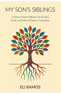 Coperta cărții 'My Son's Siblings: A Queer Parent's Memoir on the Joys, Grief, and Ethics of Donor Conception: A Queer Parent's Memoir'