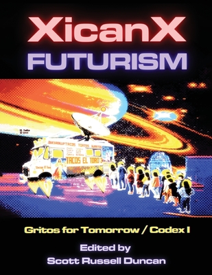 Xicanxfuturism Codex I: Gritos for Tomorrow - Scott Russell Duncan