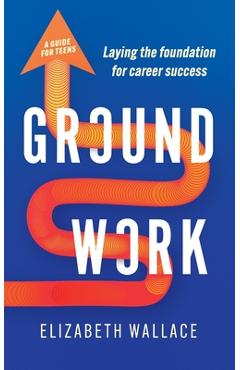 Coperta cărții 'Groundwork: Laying the foundation for career success - Elizabeth Wallace'