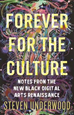 Poza produsului Forever for the Culture: Notes from the New Black Digital Arts Renaissance - Steven Underwood