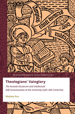Theologians' Vainglory: The Aureola Doctorum and Intellectual Self-Consciousness at the University (Thirteenth-Sixteenth Centuries) - Matteo Esu