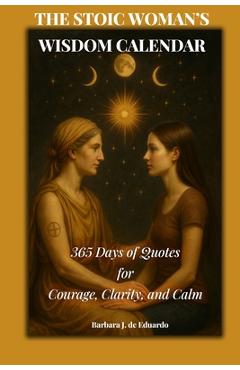 Coperta cărții 'The Stoic Woman's Wisdom Calendar: 365 Days of Quotes for Courage, Clarity, and Calm - Barbara J. De Eduardo'