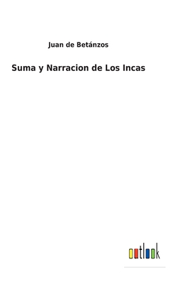 Suma y Narracion de Los Incas - Juan De Betánzos