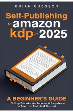 Poza produsului Self-Publishing To Amazon KDP In 2025 - A Beginner's Guide To Selling E-books, Audiobooks & Paperbacks On Amazon, Audible & Beyond - Brian Chesson