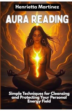 Coperta cărții 'Aura Reading: Simple Techniques for Cleansing and Protecting Your Personal Energy Field - Henrietta Martinez'