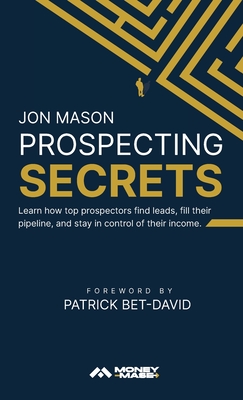 Prospecting Secrets: Learn How Top Prospectors Find Leads, Fill their Pipeline, and Stay in Control of their Income - Jon Mason