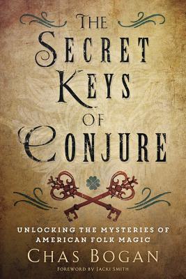The Secret Keys of Conjure: Unlocking the Mysteries of American Folk Magic - Chas Bogan