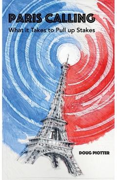 Coperta cărții 'Paris Calling: What it Takes to Pull up Stakes - Doug Piotter'