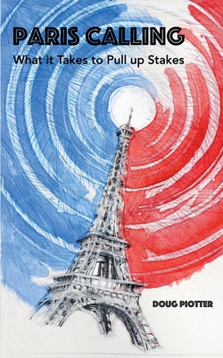 Paris Calling: What it Takes to Pull up Stakes - Doug Piotter