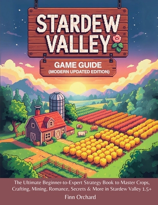 Stardew Valley Game Guide (Modern Updated Edition): The Ultimate Beginner-to-Expert Strategy Book to Master Crops, Crafting, Mining, Romance, Secrets - Finn Orchard