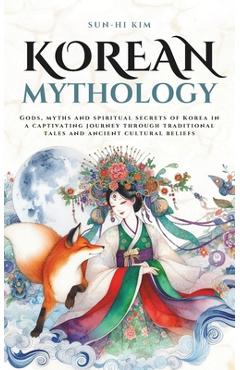 Coperta cărții 'Korean Mythology: Gods, myths and spiritual secrets of Korea in a captivating journey through traditional tales and'
