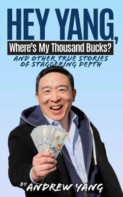 Hey Yang, Where's My Thousand Bucks?: And Other True Stories of Staggering Depth - Andrew Yang