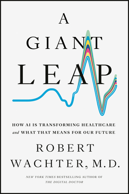 A Giant Leap: How AI Is Transforming Healthcare and What That Means for Our Future - Robert Wachter