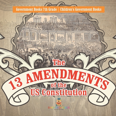 The 13 Amendments of the US Constitution - Government Books 7th Grade Children's Government Books -