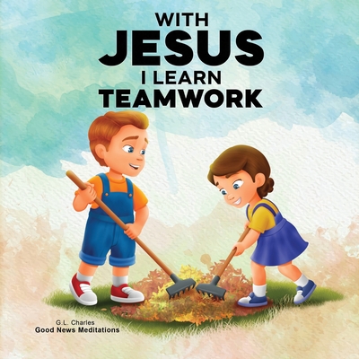 With Jesus I Learn Teamwork: A kid's Bible story about working together and helping others, featuring a Christian lesson on teamwork and kindness for - G. L. Charles