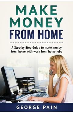 Coperta cărții 'Make Money From Home: A Step-by-Step Guide to make money from home with work from home jobs - George Pain'