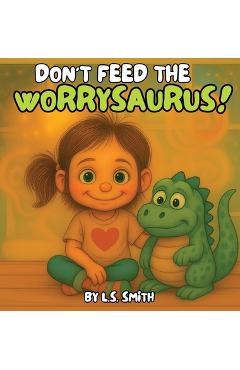 Coperta cărții 'Don't Feed the Worrysaurus! - L. S. Smith'