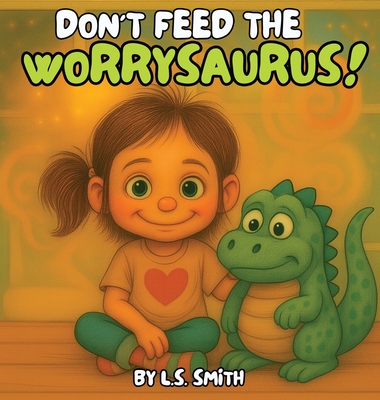 Don't Feed the Worrysaurus! - L. S. Smith