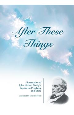 Poza produsului After These Things: Summaries of John Nelson Darby's Papers on Prophecy and More - Daniel Roberts