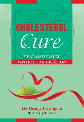 Cholesterol Cure: : Heal Naturally, Without Medication - George John Georgiou