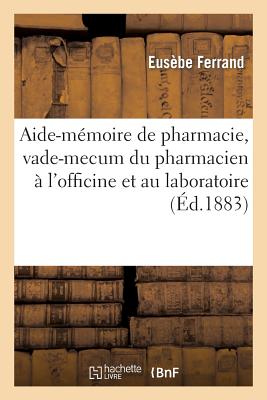 Aide-Mémoire de Pharmacie, Vade-Mecum Du Pharmacien À l'Officine Et Au Laboratoire - Eusèbe Ferrand
