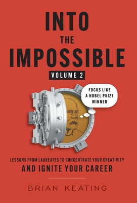 Into the Impossible Volume 2: Focus Like a Nobel Prize Winner: Lessons from Laureates to Concentrate Your Creativity and Ignite Your Career - Brian Keating