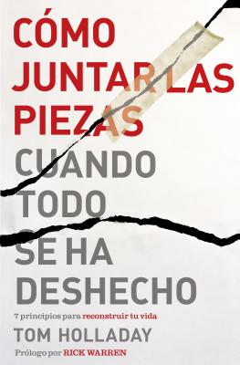 Cómo juntar las piezas cuando todo se ha deshecho: 7 principios para reconstruir tu vida - Tom Holladay