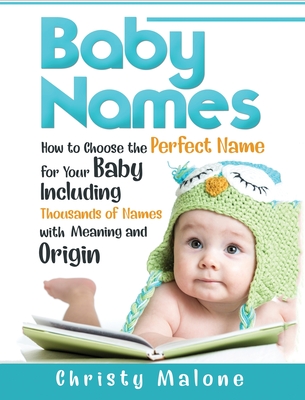 Baby Names: How to Choose the Perfect Name for Your Baby Including Thousands of Names with Meaning and Origin - Christy Malone