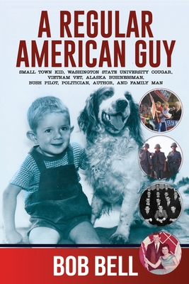 A Regular American Guy: Small town kid, Washington State University Cougar, Vietnam vet., Alaska businessman, bush pilot, politician, author and famil - Bob Bell